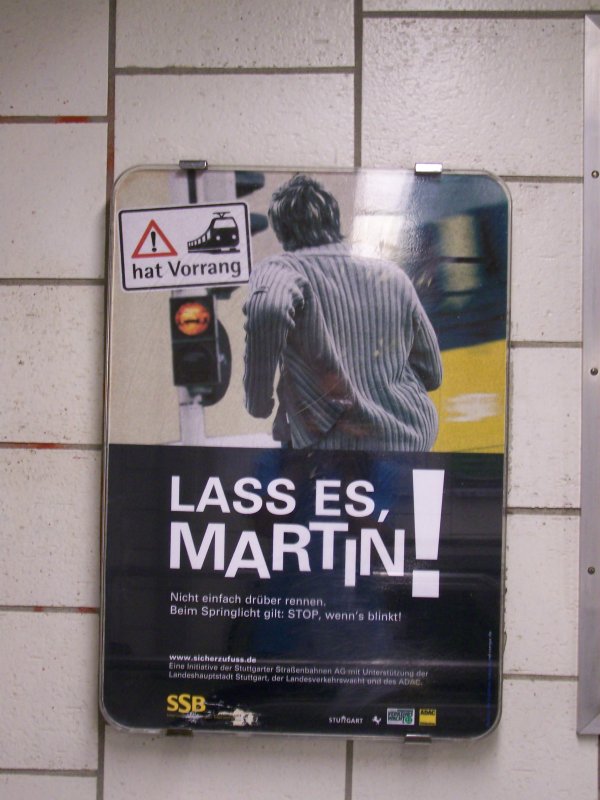 Keine Angst, ich kom schon nicht in Versuchung:-))...^^ - Mit dem Satz  Lass es, Martin!  will die SSB die Fahrg�sten auffordern, nicht beim Springlicht �bder den Bahn�bergang hin�ber zu laufen. sondern man soll warten bis der Zug vorbei ist und das Spirnglich aufh�rt zu leuchten. Aufnahme im SSB Bahnhof in Stuttgart. 