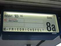 Wo liegt Mannheim - Friedrichsfel? Die Anzeige fragt sich das auch und einen IC mit Kurswagen nach Dageb�ll gibt es gar nicht.
Ein ZUGZIELFALSCHANZEIGER.
Hier sollte eigentlich stehen RB nach Mannheim-Friedrichsfeld.
Mannheim Gleis 8a.